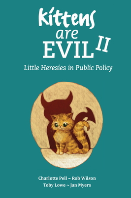 Kittens Are Evil II: Little Heresies in Public Policy - Pell, Charlotte (Editor), and Wilson, Rob (Editor), and Lowe, Toby (Editor)