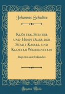 Klster, Stifter Und Hospit?ler Der Stadt Kassel Und Kloster Wei?enstein: Regesten Und Urkunden (Classic Reprint)