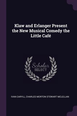 Klaw and Erlanger Present the New Musical Comedy the Little Caf - Caryll, Ivan, and McLellan, Charles Morton Stewart