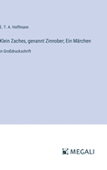 Klein Zaches, genannt Zinnober; Ein M?rchen: in Gro?druckschrift