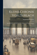 Kleine Chronik Von Durlach: Ein Beitrag Zur Kunde Deutscher Stadte Und Sitten, Volume 1...