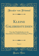 Kleine Galeriestudien, Vol. 2: Von Den Niederlndern in Der Kaiserlichen Gemldesammlung Zu Wien (Classic Reprint)