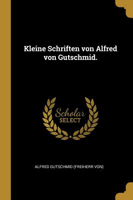 Kleine Schriften Von Alfred Von Gutschmid. - Alfred Gutschmid (Freiherr Von) (Creator)