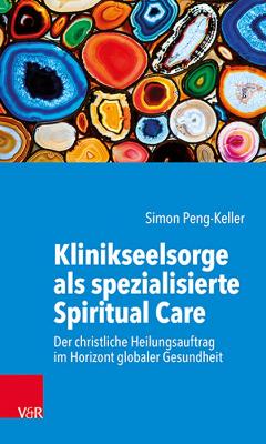 Klinikseelsorge als spezialisierte Spiritual Care: Der christliche Heilungsauftrag im Horizont globaler Gesundheit - Peng-Keller, Simon