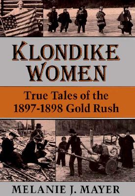 Klondike Women: True Tales of the 1897-1898 Gold Rush - Mayer, Melanie J