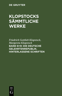 Klopstocks smmtliche Werke, Band 8+9, Die deutsche Gelehrtenrepublik. Hinterlassene Schriften - Klopstock, Friedrich Gottlieb, and Klopstock, Margareta