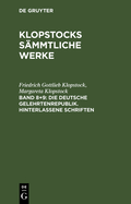 Klopstocks Sammtliche Werke, Band 8+9, Die Deutsche Gelehrtenrepublik. Hinterlassene Schriften