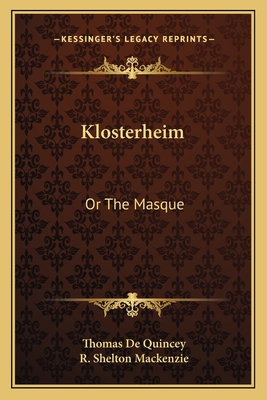 Klosterheim: Or The Masque - de Quincey, Thomas, and MacKenzie, R Shelton (Foreword by)