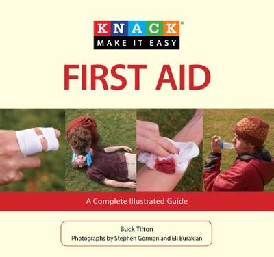 Knack First Aid: A Complete Illustrated Guide - Tilton, Buck, and Burakian, Eli (Photographer), and Gorman, Stephen (Photographer)