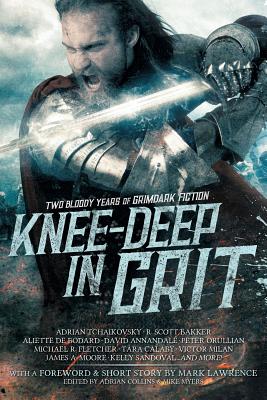 Knee-Deep in Grit: Two Bloody Years of Grimdark Fiction - Lawrence, Mark, and Tchaikovsky, Adrian, and de Bodard, Aliette