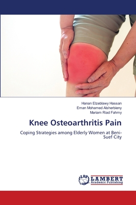 Knee Osteoarthritis Pain - Hassan, Hanan Elzeblawy, and Alsherbieny, Eman Mohamed, and Fahmy, Mariam Riad