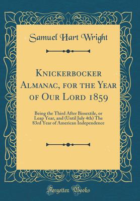 Knickerbocker Almanac, for the Year of Our Lord 1859: Being the Third After Bissextile, or Leap Year, and (Until July 4th) the 83rd Year of American Independence (Classic Reprint) - Wright, Samuel Hart