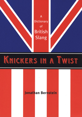 Knickers in a Twist: A Dictionary of British Slang - Bernstein, Jonathan