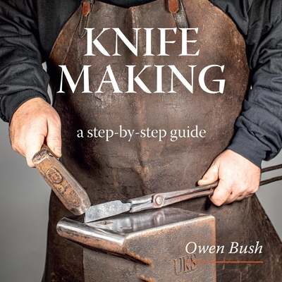 Knife Making: a step-by-step guide - Bush, Owen