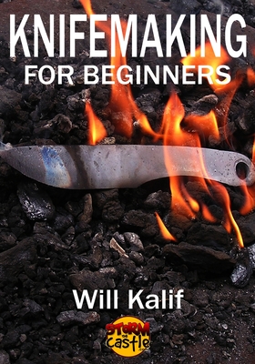 Knifemaking for Beginners: An easy guide to getting started - Kalif, Will