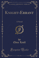 Knight-Errant: A Novel (Classic Reprint)