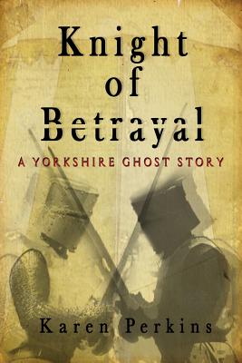 Knight of Betrayal: A Yorkshire Ghost Story - Perkins, Karen