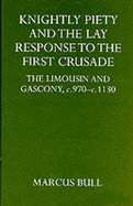 Knightly Piety and the Lay Response to the First Crusade: The Limousin and Gascony C.970-C.1130 - Bull, Marcus