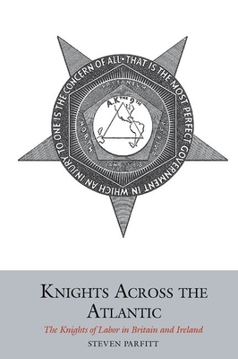 Knights Across the Atlantic: The Knights of Labor in Britain and Ireland - Parfitt, Steven