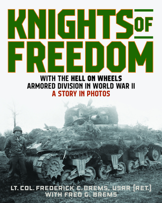 Knights of Freedom: With the Hell on Wheels Armored Division in World War II, A Story in Photos - Brems (Ret), Lt Col Frederick C, and Brems, Fred G