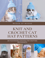 Knit and Crochet Cat Hat Patterns: 30 Fashionable Designs for Crafting Enthusiasts