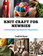 Knit Craft for Newbies: A Comprehensive Book for Newcomers