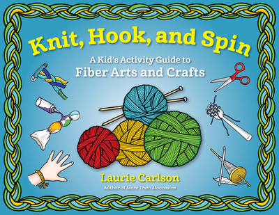 Knit, Hook, and Spin: A Kid's Activity Guide to Fiber Arts and Crafts - Carlson, Laurie