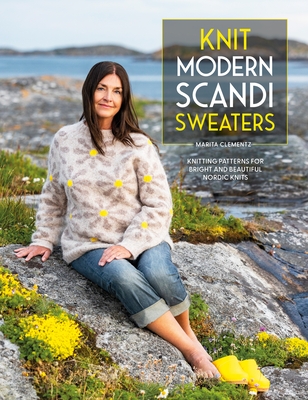 Knit Modern Scandi Sweaters: Knitting Patterns for Bright and Beautiful Nordic Knits - Clementz, Marita