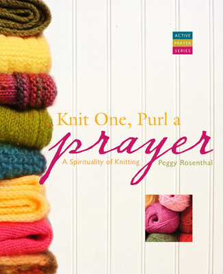 Knit One, Purl a Prayer: A Spirituality of Knitting - Rosenthal, Peggy