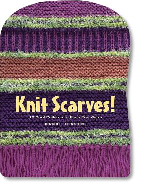 Knit Scarves!: 16 Cool Patterns to Keep You Warm - Jensen, Candi