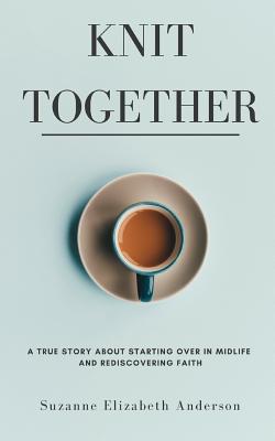 Knit Together: The Surprising Joy of Giving Up So God Can Give Us Everything - Anderson, Suzanne Elizabeth