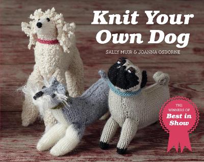 Knit Your Own Dog: The Winners of Best in Show - Osborne, Joanna, and Muir, Sally