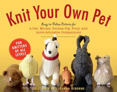 Knit Your Own Pet: Easy-To-Follow Patterns for Beginners and Young Knitters - Muir, Sally, and Osborne, Joanna