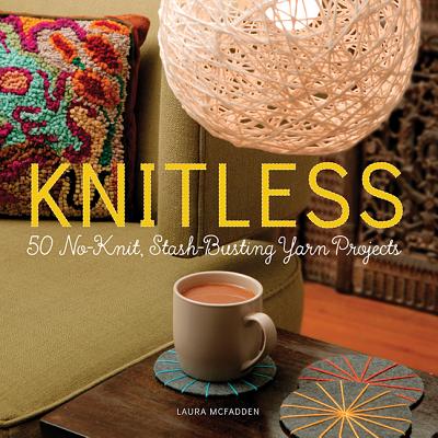 Knitless: 50 No-Knit, Stash-Busting Yarn Projects - McFadden, Laura