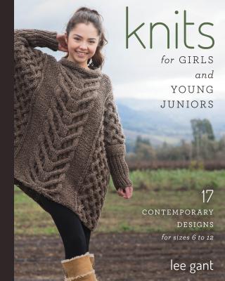 Knits for Girls and Young Juniors: 17 Contemporary Designs for Sizes 6 to 12 - Gant, Lee