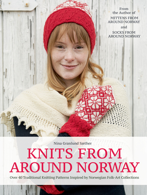 Knits from Around Norway: Over 40 Traditional Knitting Patterns Inspired by Norwegian Folk-Art Collections - Saether, Nina Granlund