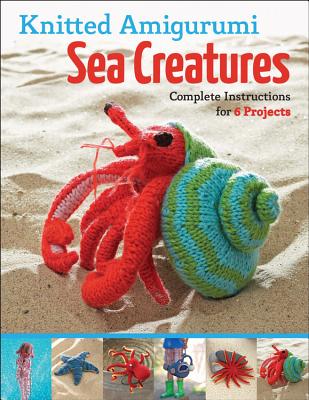 Knitted Amigurumi Sea Creatures: Complete Instructions for 6 Projects - Singh, Hansi