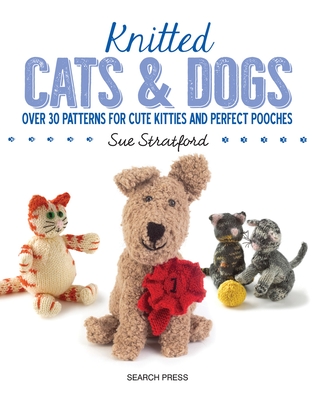 Knitted Cats & Dogs: Over 30 Patterns for Cute Kitties and Perfect Pooches - Stratford, Sue