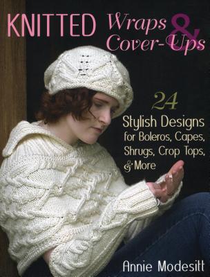 Knitted Wraps & Cover-Ups: 24 Stylish Designs for Boleros, Capes, Shrugs, Crop Tops, & More - Modesitt, Annie