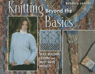 Knitting Beyond the Basics: Skill-Building Lessons and Must-Have Projects
