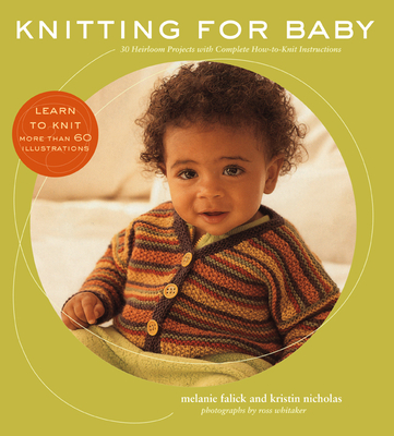 Knitting for Baby: 30 Heirloom Projects with Complete How-To-Knit Instructions - Falick, Melanie, and Nicholas, Kristin, and Whitaker, Ross (Photographer)