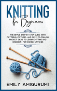 Knitting for Beginners: The Simple Step-By-Step Guide, With Patterns, Pictures, and Easy-To-Follow Project Ideas to Learn Knitting and Crochet - For Women Stitches