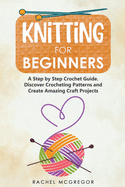 Knitting for Beginners: The Ultimate Craft Guide. Learn How to Knit Following Illustrated Practical Examples and Create Amazing Projects