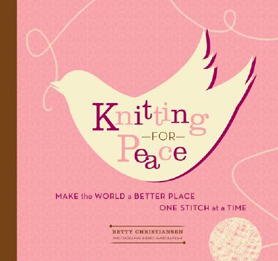 Knitting for Peace: Make the World a Better Place One Stitch at a Time - Christiansen, Betty, and Shirobayashi, Kiriko (Photographer)