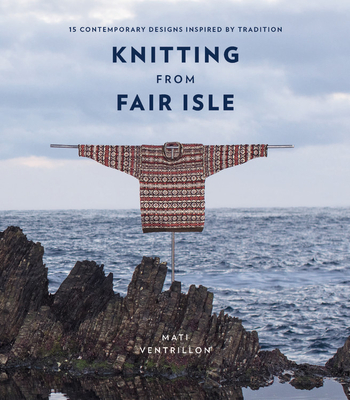 Knitting from Fair Isle: 15 contemporary designs inspired by tradition - Ventrillon, Mati