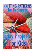 Knitting Patterns for Beginners: Easy Projects for Kids: (Crochet Patterns, Crochet Stitches)