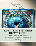 Knitting Stitches Demystified: Your Ultimate Guidebook for Effortless Learning