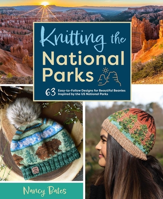 Knitting the National Parks: 63 Easy-To-Follow Designs for Beautiful Beanies Inspired by the Us National Parks (Knitting Books and Patterns; Knitting Beanies) - Bates, Nancy