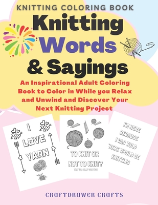 Knitting Words and Sayings Coloring Book An Inspirational Adult Coloring Book to Color in While you Relax and Unwind and Discover Your Next Knitting Project - Crafts, Craftdrawer