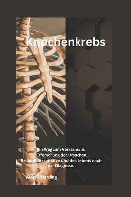 Knochenkrebs: Ein Weg zum Verst?ndnis: Erforschung der Ursachen, Behandlungsans?tze und des Lebens nach der Diagnose. - Harding, Alan P